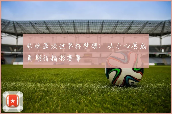 弗林蓬谈世界杯梦想：从小心愿成真期待精彩赛事