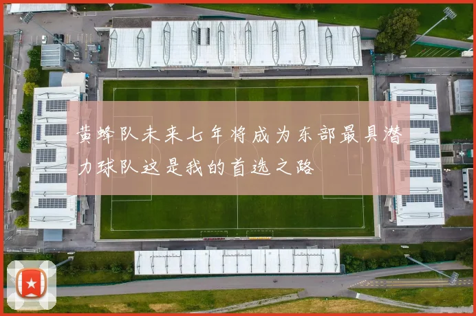 黄蜂队未来七年将成为东部最具潜力球队这是我的首选之路