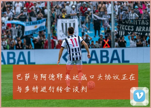 巴萨与阿德耶米达成口头协议正在与多特进行转会谈判