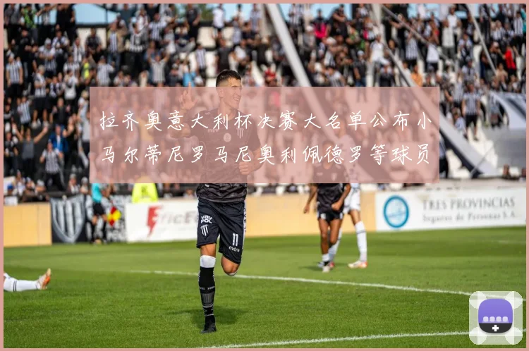 拉齐奥意大利杯决赛大名单公布小马尔蒂尼罗马尼奥利佩德罗等球员入选