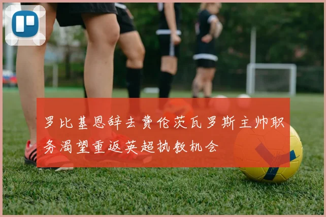 罗比基恩辞去费伦茨瓦罗斯主帅职务渴望重返英超执教机会
