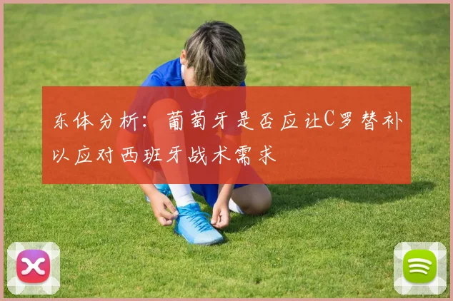 东体分析：葡萄牙是否应让C罗替补以应对西班牙战术需求