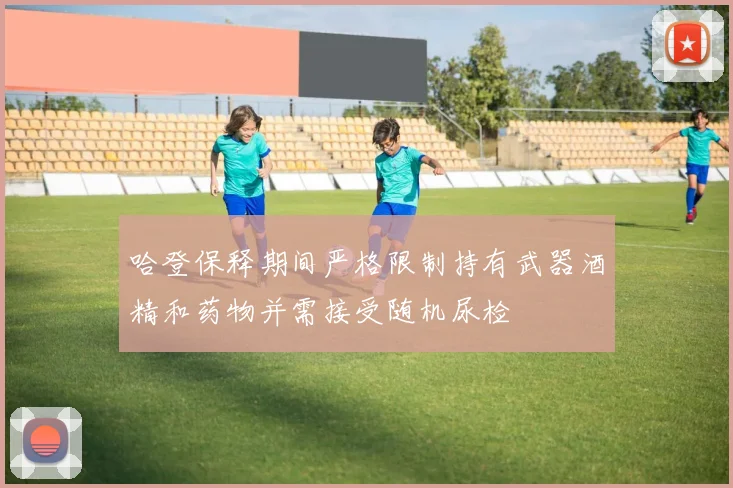 哈登保释期间严格限制持有武器酒精和药物并需接受随机尿检