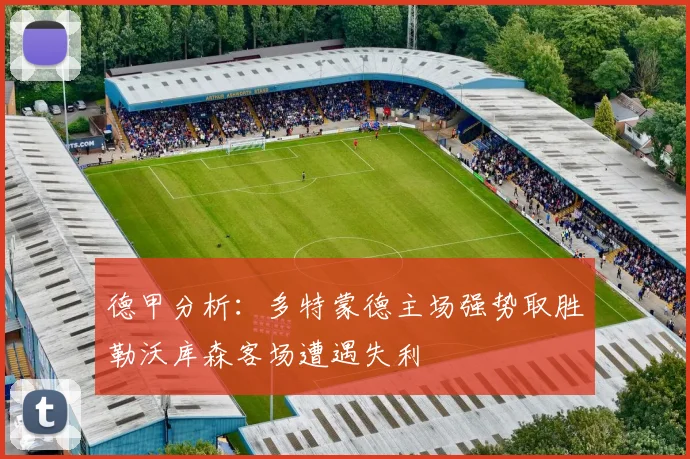 德甲分析：多特蒙德主场强势取胜勒沃库森客场遭遇失利