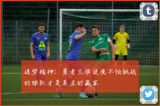 追梦精神：勇者无惧逆境不怕挑战的球队才是真正的赢家