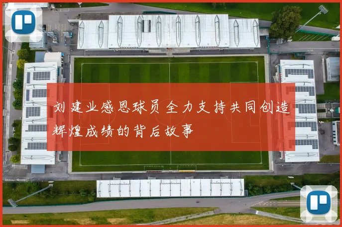 刘建业感恩球员全力支持共同创造辉煌成绩的背后故事