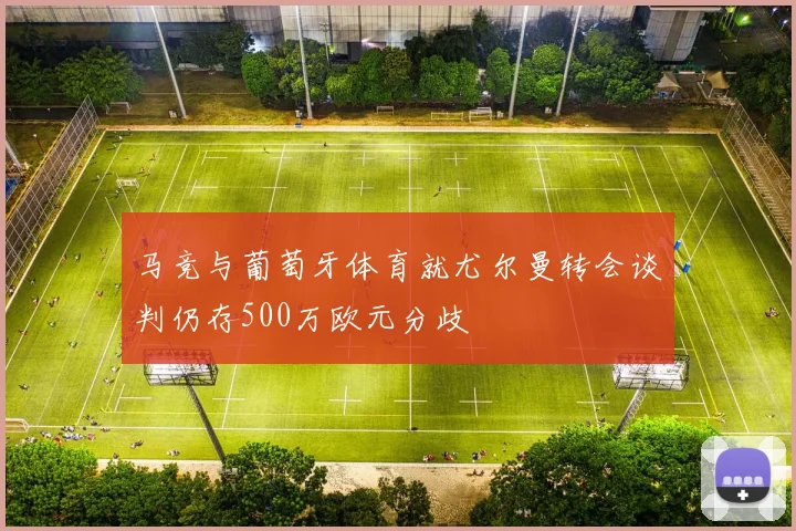 马竞与葡萄牙体育就尤尔曼转会谈判仍存500万欧元分歧