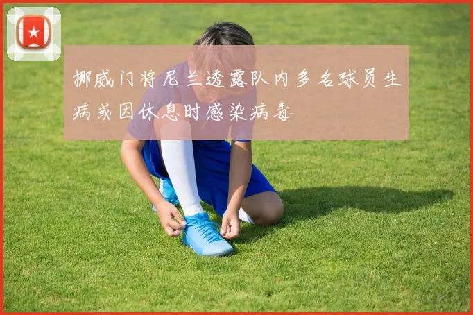 挪威门将尼兰透露队内多名球员生病或因休息时感染病毒