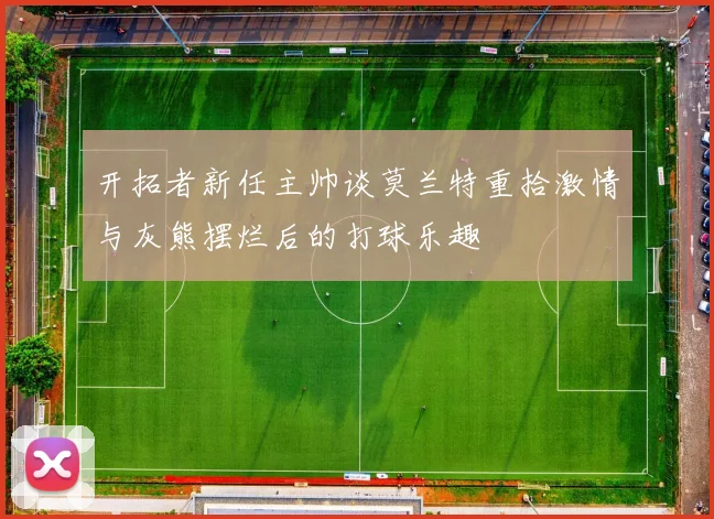 开拓者新任主帅谈莫兰特重拾激情与灰熊摆烂后的打球乐趣