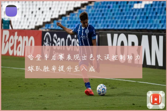 哈登季后赛表现出色失误控制助力球队胜率提升至八成