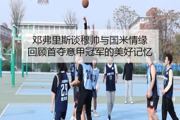 邓弗里斯谈穆帅与国米情缘 回顾首夺意甲冠军的美好记忆